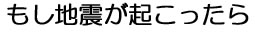 もし地震が起こったら